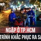Toàn cảnh TP.HCM chống ngập: 87 dự án, hơn 142.000 tỉ đồng và mục tiêu đến năm 2030