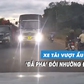 Xe tải vượt ẩu còn liên tục 'đá' đèn pha đòi nhường đường