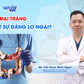 Bác sĩ ơi: Nội soi đại tràng - Khi nào cần làm và có đáng lo ngại?