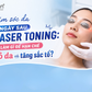 Chăm sóc da 7 ngày sau Laser Toning: Làm gì để hạn chế đỏ, tăng sắc tố?