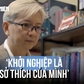 Cựu giám đốc nhân sự U.60 khởi nghiệp lần thứ 10, học làm điều này cùng Gen Z