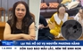 Xem nhanh 12h: Lại trả hồ sơ vụ Nguyễn Phương Hằng | Xôn xao clip bảo mẫu ném trẻ sơ sinh