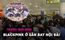 Hàng trăm người hâm mộ đứng kín sân bay Nội Bài chờ nhóm BlackPink xuất hiện