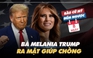 BẦU CỬ MỸ ĐẾM NGƯỢC: Bà Melania Trump ra mặt giúp chồng