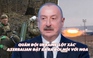 Điểm xung đột: Quân đội Ukraine 'lột xác'; Azerbaijan đặt ra đòi hỏi với Nga