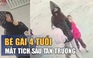 Xôn xao bé gái 4 tuổi mất tích sau tan trường: Công an vào cuộc truy tìm