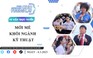 Chọn ngành học cho tương lai: Mới mẻ khối ngành kỹ thuật (Phần 1)