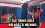 Xúc động khoảnh khắc 2 đoàn tàu Thống Nhất hội ngộ tại ga Đà Nẵng