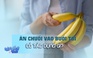 Ăn một quả chuối buổi tối giúp hỗ trợ tim mạch, ngủ ngon hơn

