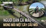 Hàng trăm hộ dân miệt vườn Cà Mau mong mỏi một cây cầu bê tông mới