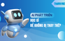 AI phát triển mạnh mẽ, học ngành nào để không bị thay thế?