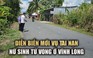 Vụ tai nạn nữ sinh tử vong ở Vĩnh Long: Viện KSND tối cao ghi nhận hiện trường