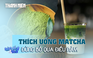 Uống matcha thường xuyên, coi chừng những bệnh này