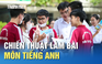 Thi tốt nghiệp THPT: Chiến thuật làm bài môn tiếng Anh