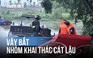 Kịch tính khoảnh khắc triệt phá đường dây cát lậu tại Đồng Nai