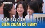 Xét tuyển 2025: Điểm sàn giảm, điểm chuẩn có giảm?