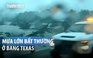 Mưa lớn, lũ quét tại bang Texas, ít nhất 24 người thiệt mạng