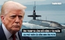 Ông Trump điều động tàu ngầm hạt nhân sau bình luận của đồng minh ông Putin