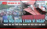 XEM NHANH 12H 26.8: Hà Nội hỗn loạn vì ngập | Nghệ An, Hà Tĩnh oằn mình với hậu quả sau bão