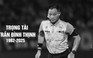 Trọng tài Trần Đình Thịnh qua đời ở tuổi 43: Tiếc thương con người tài năng, cần mẫn