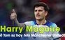 Vì sao Harry Maguire ở Tam sư hay hơn hẳn chính anh tại Manchester United?